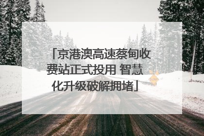 京港澳高速蔡甸收费站正式投用 智慧化升级破解拥堵