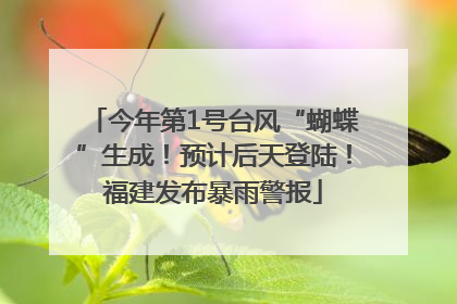 今年第1号台风“蝴蝶”生成！预计后天登陆！福建发布暴雨警报