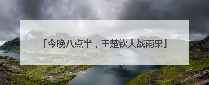 今晚八点半，王楚钦大战雨果