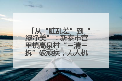 从“脏乱差”到“绿净美”：新泰市宫里镇高泉村“三清三拆”破顽疾，无人机“天眼”护新颜