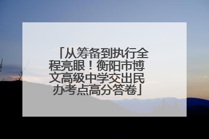 从筹备到执行全程亮眼！衡阳市博文高级中学交出民办考点高分答卷