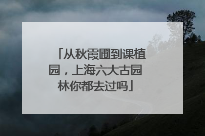 从秋霞圃到课植园，上海六大古园林你都去过吗