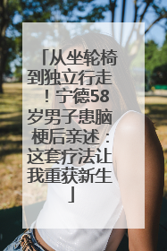 从坐轮椅到独立行走！宁德58岁男子患脑梗后亲述：这套疗法让我重获新生