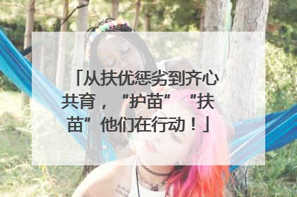 从扶优惩劣到齐心共育，“护苗”“扶苗”他们在行动！