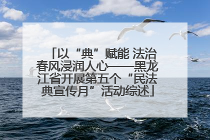 以“典”赋能 法治春风浸润人心——黑龙江省开展第五个“民法典宣传月”活动综述