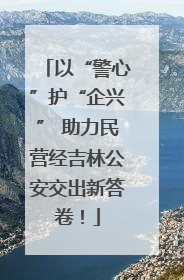 以“警心”护“企兴” 助力民营经吉林公安交出新答卷！