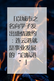 以城市之名向学子发出盛情邀约：连云港就是事业发展的“启航港”