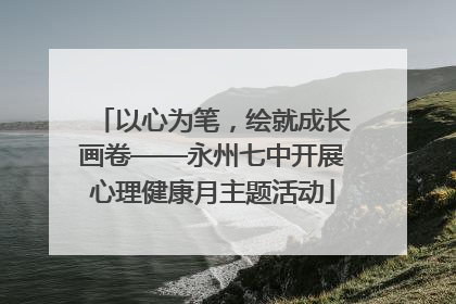 以心为笔，绘就成长画卷——永州七中开展心理健康月主题活动