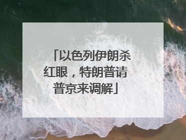 以色列伊朗杀红眼，特朗普请普京来调解