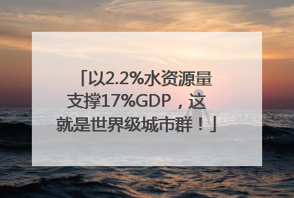 以2.2%水资源量支撑17%GDP，这就是世界级城市群！