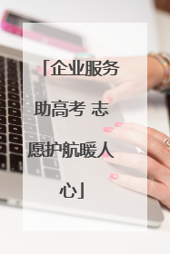 企业服务助高考 志愿护航暖人心