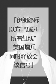 伊朗怒斥以方“越过所有红线” 美国增兵同时释放会谈信号