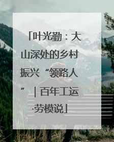 叶光勤：大山深处的乡村振兴“领路人”｜百年工运·劳模说