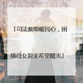 司法救助暖民心，困境母女迎来希望曙光