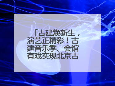 古建焕新生，演艺正精彩！古建音乐季、会馆有戏实现北京古建筑活化利用