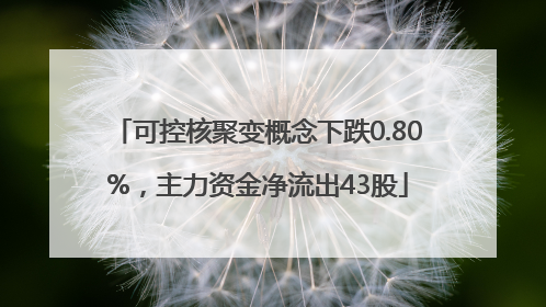 可控核聚变概念下跌0.80%，主力资金净流出43股