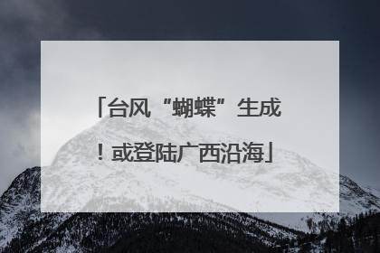 台风“蝴蝶”生成！或登陆广西沿海