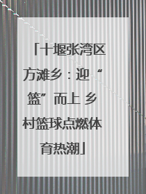 十堰张湾区方滩乡：迎“篮”而上 乡村篮球点燃体育热潮