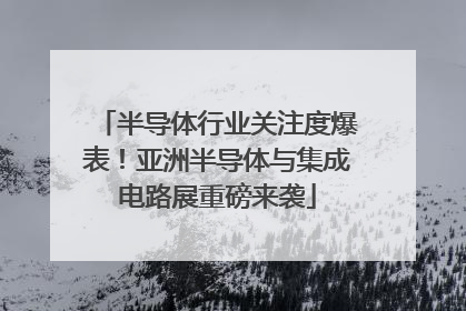 半导体行业关注度爆表！亚洲半导体与集成电路展重磅来袭