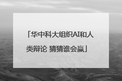 华中科大组织AI和人类辩论 猜猜谁会赢