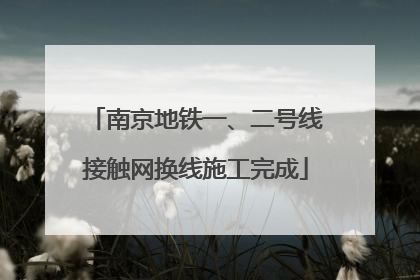 南京地铁一、二号线接触网换线施工完成