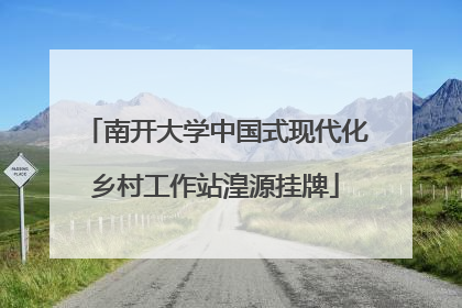 南开大学中国式现代化乡村工作站湟源挂牌