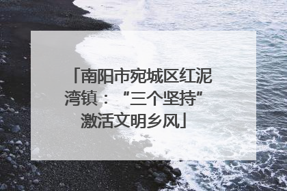 南阳市宛城区红泥湾镇：“三个坚持”激活文明乡风