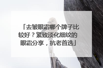 去皱眼霜哪个牌子比较好？紧致淡化细纹的眼霜分享，抗老首选
