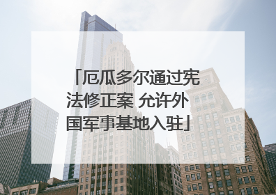 厄瓜多尔通过宪法修正案 允许外国军事基地入驻