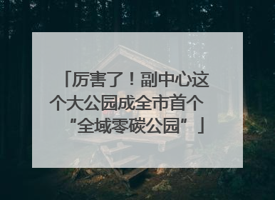 厉害了！副中心这个大公园成全市首个“全域零碳公园”