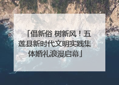 倡新俗 树新风！五莲县新时代文明实践集体婚礼浪漫启幕
