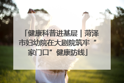 健康科普进基层｜菏泽市妇幼院在大剧院筑牢“家门口”健康防线