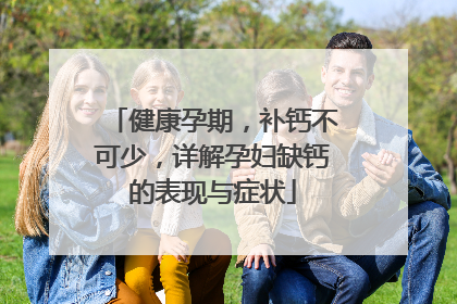 健康孕期，补钙不可少，详解孕妇缺钙的表现与症状