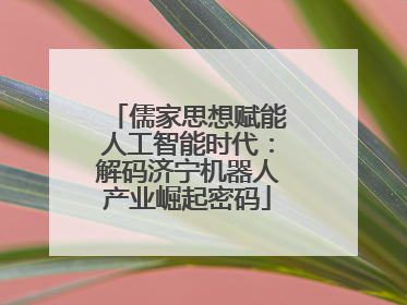 儒家思想赋能人工智能时代：解码济宁机器人产业崛起密码