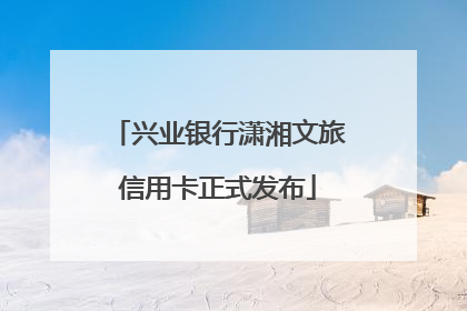 兴业银行潇湘文旅信用卡正式发布