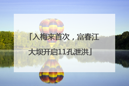 入梅来首次，富春江大坝开启11孔泄洪