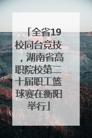 全省19校同台竞技，湖南省高职院校第二十届职工篮球赛在衡阳举行