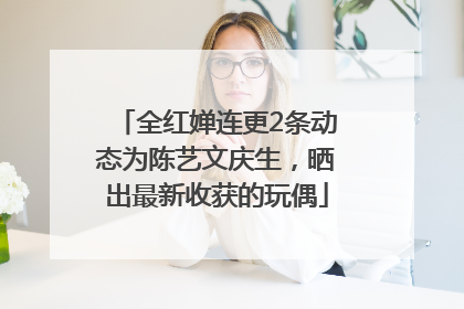 全红婵连更2条动态为陈艺文庆生，晒出最新收获的玩偶