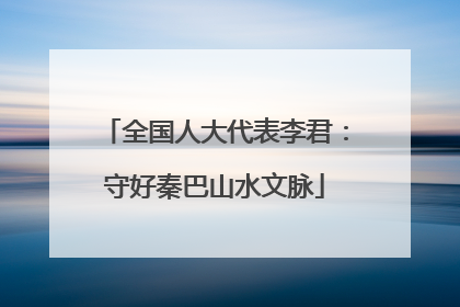 全国人大代表李君：守好秦巴山水文脉