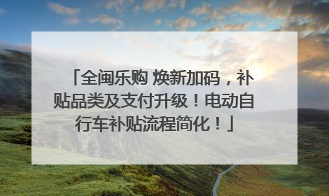 全闽乐购 焕新加码，补贴品类及支付升级！电动自行车补贴流程简化！