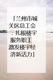 兰州市城关区总工会：扎根楼宇服务职工 激发楼宇经济新活力