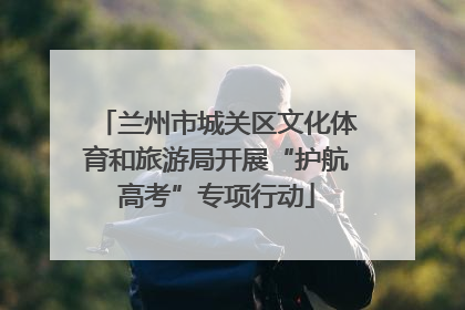 兰州市城关区文化体育和旅游局开展“护航高考”专项行动