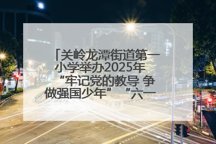 关岭龙潭街道第一小学举办2025年“牢记党的教导 争做强国少年”“六一”文艺汇演活动