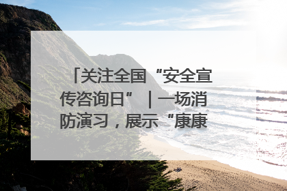 关注全国“安全宣传咨询日”｜一场消防演习，展示“康康”应急实力