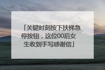关键时刻按下扶梯急停按钮，这位00后女生收到手写感谢信