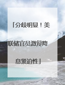 分歧明显！美联储官员激辩降息紧迫性