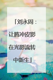 刘永周：让腾冲皮影在光影流转中新生