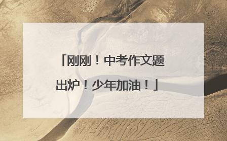 刚刚！中考作文题出炉！少年加油！