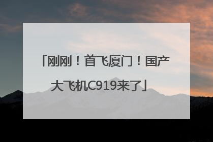 刚刚！首飞厦门！国产大飞机C919来了
