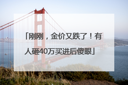 刚刚，金价又跌了！有人砸40万买进后傻眼